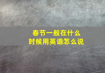 春节一般在什么时候用英语怎么说