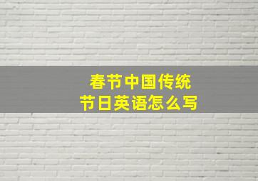 春节中国传统节日英语怎么写