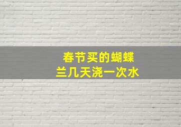 春节买的蝴蝶兰几天浇一次水