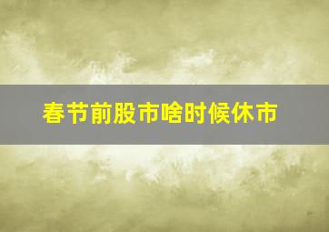 春节前股市啥时候休市