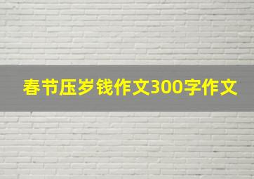 春节压岁钱作文300字作文