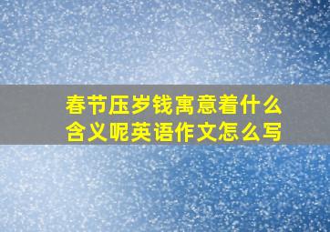 春节压岁钱寓意着什么含义呢英语作文怎么写