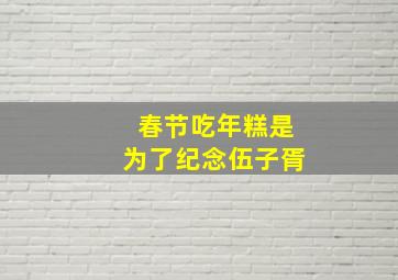 春节吃年糕是为了纪念伍子胥