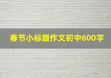 春节小标题作文初中600字