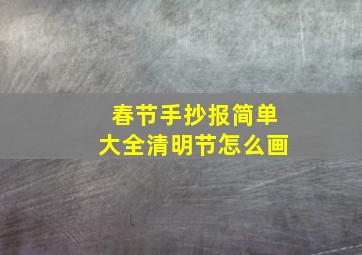 春节手抄报简单大全清明节怎么画