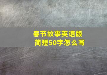 春节故事英语版简短50字怎么写