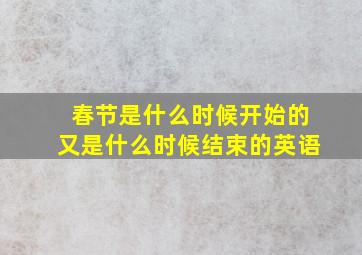 春节是什么时候开始的又是什么时候结束的英语