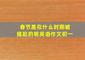 春节是在什么时期被提起的呢英语作文初一