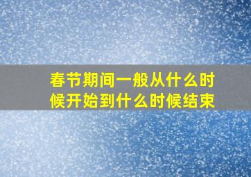 春节期间一般从什么时候开始到什么时候结束