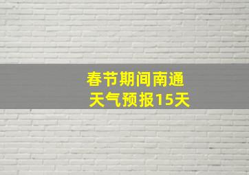 春节期间南通天气预报15天