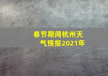 春节期间杭州天气预报2021年