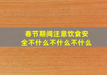 春节期间注意饮食安全不什么不什么不什么