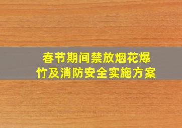 春节期间禁放烟花爆竹及消防安全实施方案