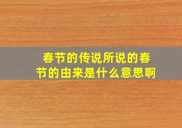 春节的传说所说的春节的由来是什么意思啊