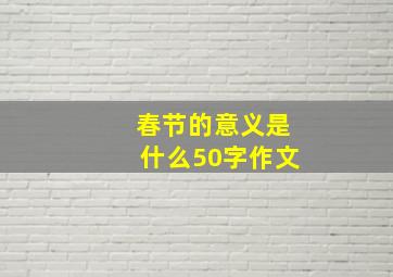 春节的意义是什么50字作文