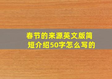 春节的来源英文版简短介绍50字怎么写的