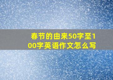 春节的由来50字至100字英语作文怎么写