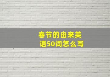 春节的由来英语50词怎么写