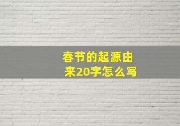 春节的起源由来20字怎么写