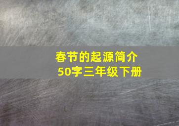 春节的起源简介50字三年级下册