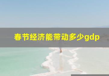 春节经济能带动多少gdp