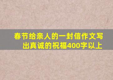 春节给亲人的一封信作文写出真诚的祝福400字以上