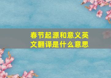 春节起源和意义英文翻译是什么意思