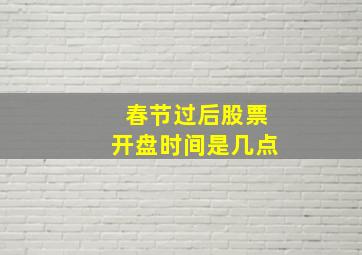 春节过后股票开盘时间是几点