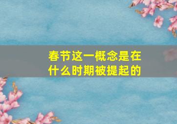 春节这一概念是在什么时期被提起的