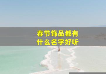 春节饰品都有什么名字好听