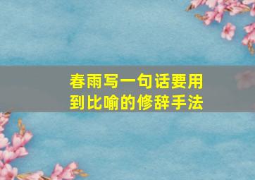 春雨写一句话要用到比喻的修辞手法