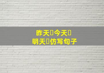 昨天⋯今天⋯明天⋯仿写句子