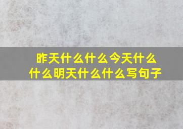 昨天什么什么今天什么什么明天什么什么写句子