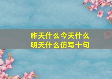 昨天什么今天什么明天什么仿写十句