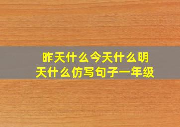 昨天什么今天什么明天什么仿写句子一年级