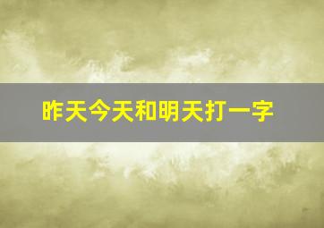 昨天今天和明天打一字