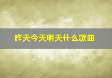 昨天今天明天什么歌曲