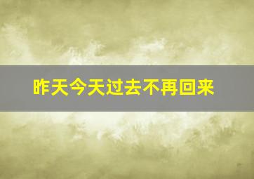 昨天今天过去不再回来