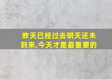 昨天已经过去明天还未到来,今天才是最重要的