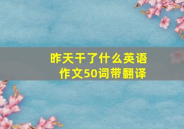 昨天干了什么英语作文50词带翻译