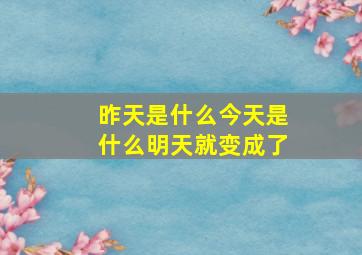 昨天是什么今天是什么明天就变成了