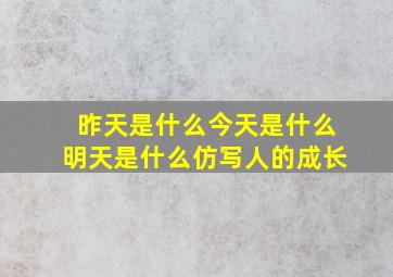 昨天是什么今天是什么明天是什么仿写人的成长