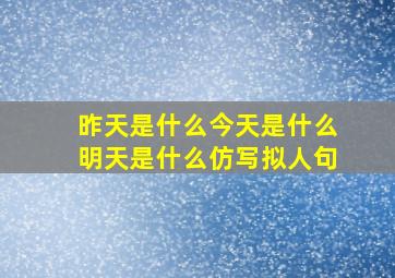 昨天是什么今天是什么明天是什么仿写拟人句