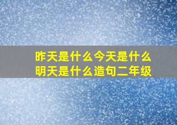 昨天是什么今天是什么明天是什么造句二年级