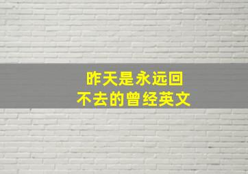 昨天是永远回不去的曾经英文