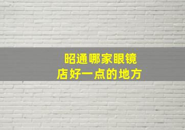 昭通哪家眼镜店好一点的地方