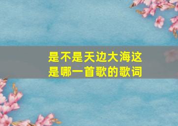 是不是天边大海这是哪一首歌的歌词