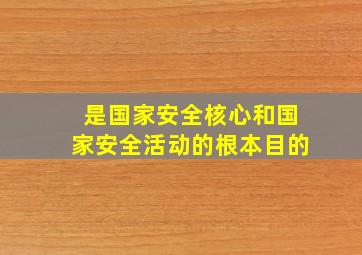 是国家安全核心和国家安全活动的根本目的