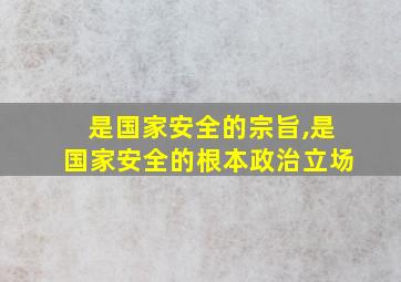 是国家安全的宗旨,是国家安全的根本政治立场