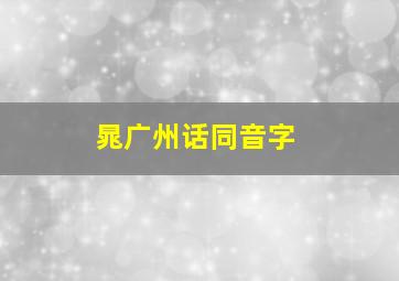 晁广州话同音字